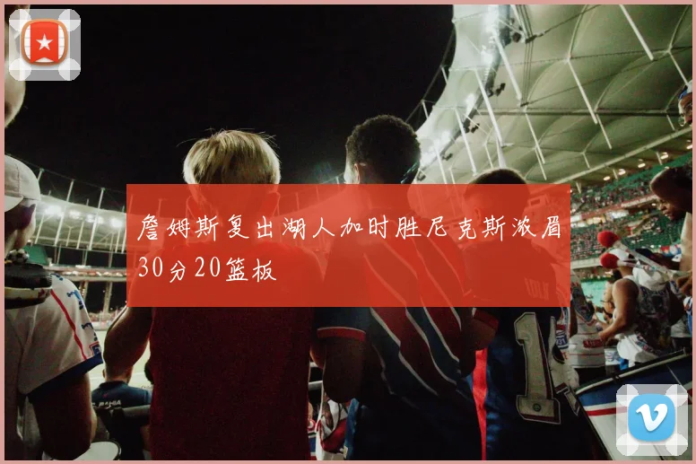 詹姆斯复出湖人加时胜尼克斯浓眉30分20篮板