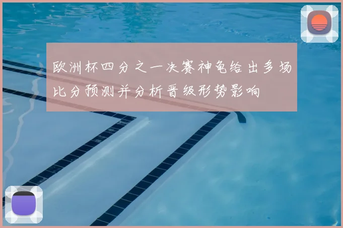 欧洲杯四分之一决赛神龟给出多场比分预测并分析晋级形势影响