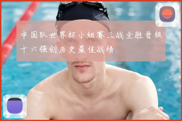中国队世界杯小组赛三战全胜晋级十六强创历史最佳战绩