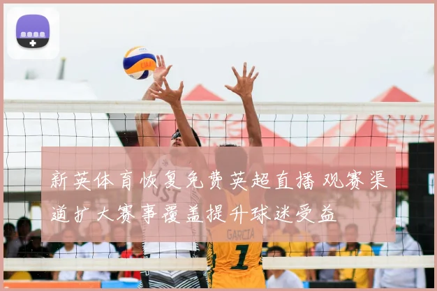 新英体育恢复免费英超直播 观赛渠道扩大赛事覆盖提升球迷受益