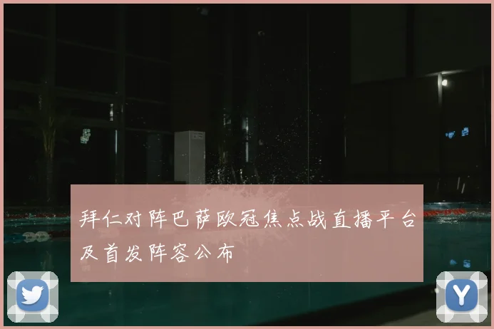 拜仁对阵巴萨欧冠焦点战直播平台及首发阵容公布