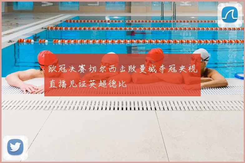 欧冠决赛切尔西击败曼城夺冠央视直播见证英超德比