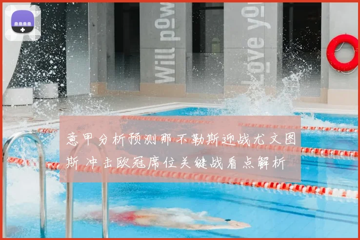 意甲分析预测那不勒斯迎战尤文图斯 冲击欧冠席位关键战看点解析