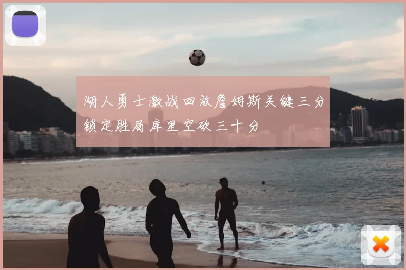 湖人勇士激战回放詹姆斯关键三分锁定胜局库里空砍三十分