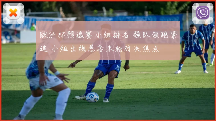 欧洲杯预选赛小组排名 强队领跑紧追 小组出线悬念末轮对决焦点