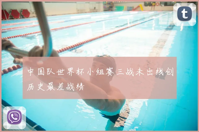 中国队世界杯小组赛三战未出线创历史最差战绩