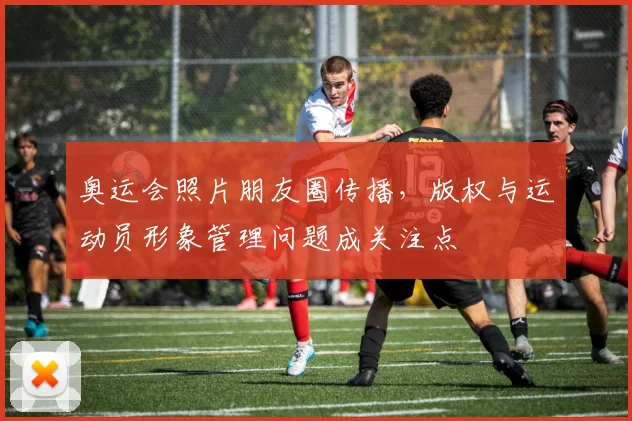 奥运会照片朋友圈传播，版权与运动员形象管理问题成关注点