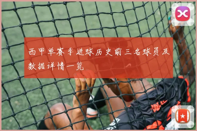 西甲单赛季进球历史前三名球员及数据详情一览