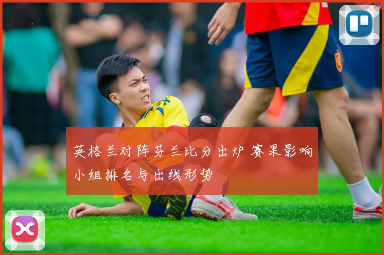 英格兰对阵芬兰比分出炉 赛果影响小组排名与出线形势