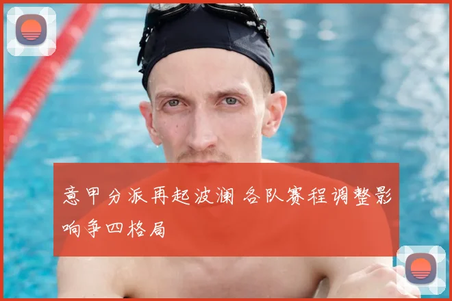 意甲分派再起波澜 各队赛程调整影响争四格局