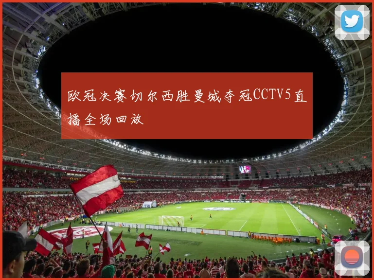 欧冠决赛切尔西胜曼城夺冠CCTV5直播全场回放