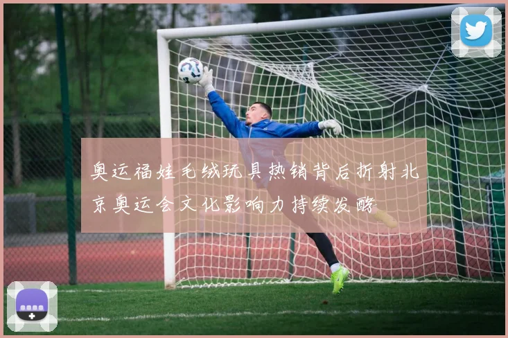 奥运福娃毛绒玩具热销背后折射北京奥运会文化影响力持续发酵