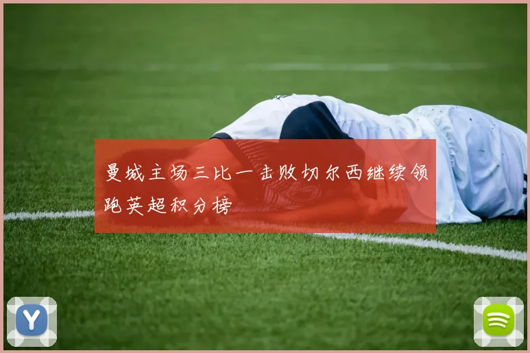 曼城主场三比一击败切尔西继续领跑英超积分榜