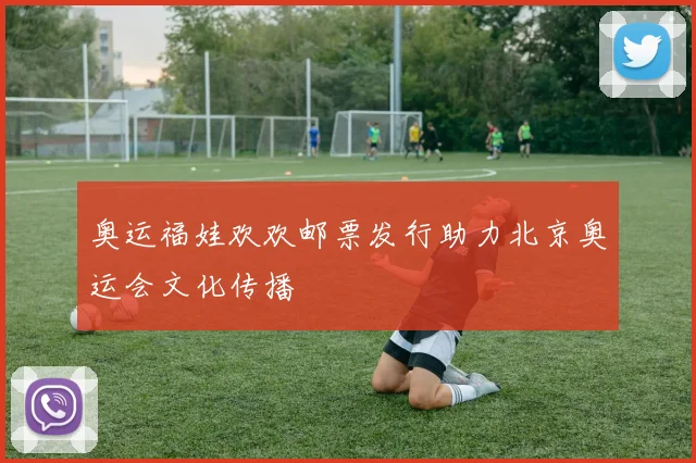 奥运福娃欢欢邮票发行助力北京奥运会文化传播