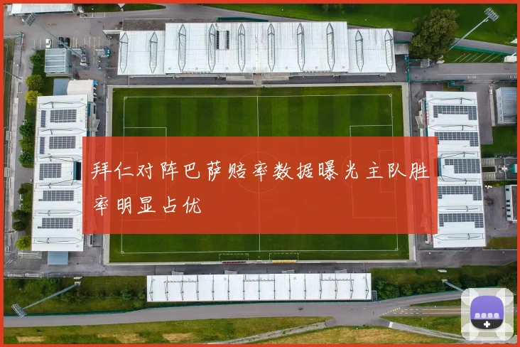 拜仁对阵巴萨赔率数据曝光主队胜率明显占优