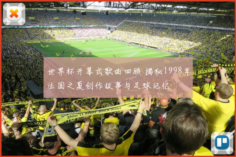 世界杯开幕式歌曲回顾 揭秘1998年法国之夏创作故事与足球记忆