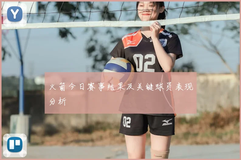 火箭今日赛事结果及关键球员表现分析