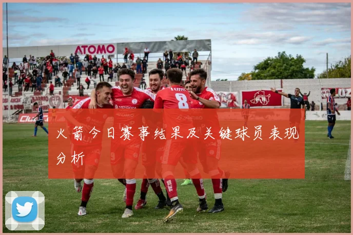 火箭今日赛事结果及关键球员表现分析
