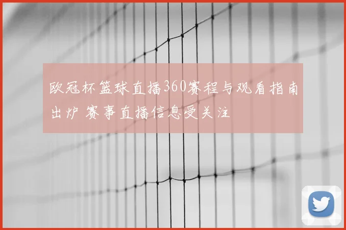 欧冠杯篮球直播360赛程与观看指南出炉 赛事直播信息受关注
