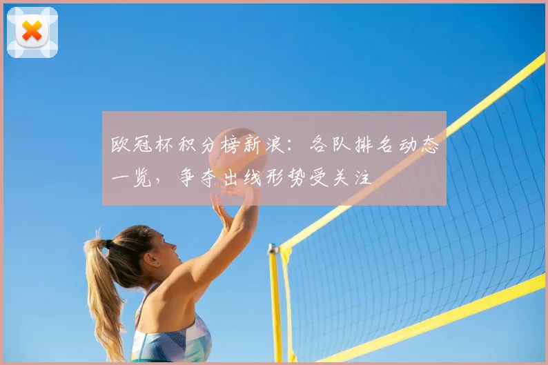 欧冠杯积分榜新浪:各队排名动态一览,争夺出线形势受关注