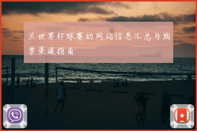 买世界杯球赛的网站信息汇总与购票渠道指南