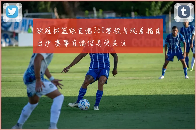 欧冠杯篮球直播360赛程与观看指南出炉 赛事直播信息受关注